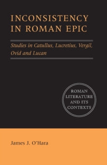 Inconsistency in Roman Epic : Studies in Catullus, Lucretius, Vergil, Ovid and Lucan