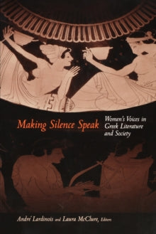 Making Silence Speak : Women's Voices in Greek Literature and Society