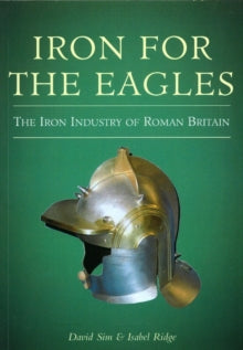 Iron for the Eagles : The Iron Industry of Roman Britain
