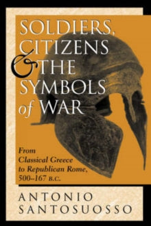Soldiers, Citizens, And The Symbols Of War : From Classical Greece To Republican Rome, 500-167 B.C.
