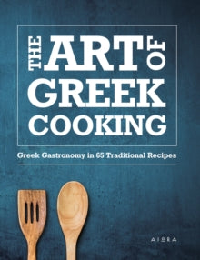 The Art of Greek Cooking : Greek Gastronomy in 65 Traditional Recipes