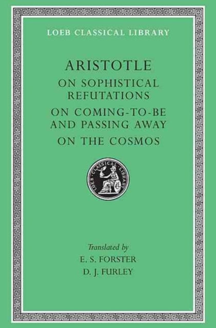 The Loeb Classical Library: Aristotle, On Sophistical Refutations. On Coming-to-be and Passing Away. On the Cosmos (Volume III)