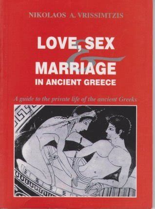 Love, Sex and Marriage in Ancient Greece : A Guide to the Private Life of the Ancient Greeks