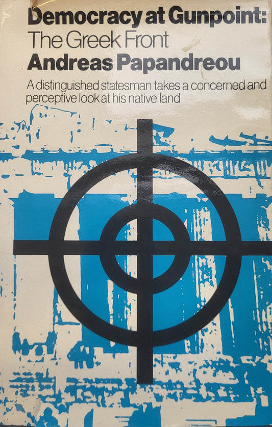 Democracy at Gunpoint: The Greek Front - Andreas Papandreou