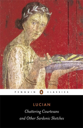 Lucian: Chattering Courtesans and Other Sardonic Sketches
