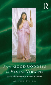 From Good Goddess to Vestal Virgins : Sex and Category in Roman Religion