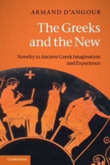 The Greeks and the New : Novelty in Ancient Greek Imagination and Experience