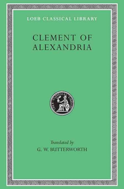 The Loeb Classical Library: Clement of Alexandria : Exhortation to the Greeks. The Rich Man’s Salvation. To the Newly Baptized