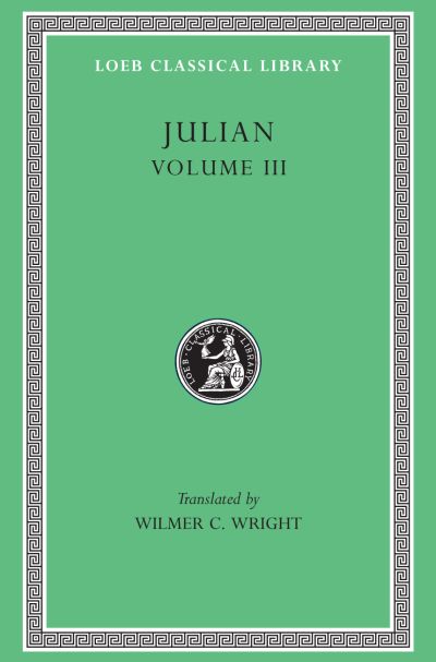 The Loeb Classical Library: Julian, Volume III : Letters. Epigrams. Against the Galilaeans. Fragments
