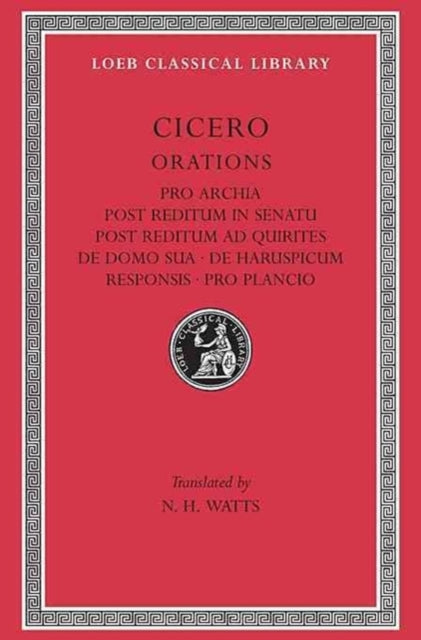 The Loeb Classical Library: Pro Archia. Post Reditum in Senatu. Post Reditum ad Quirites. De Domo Sua. De Haruspicum Responsis. Pro Plancio