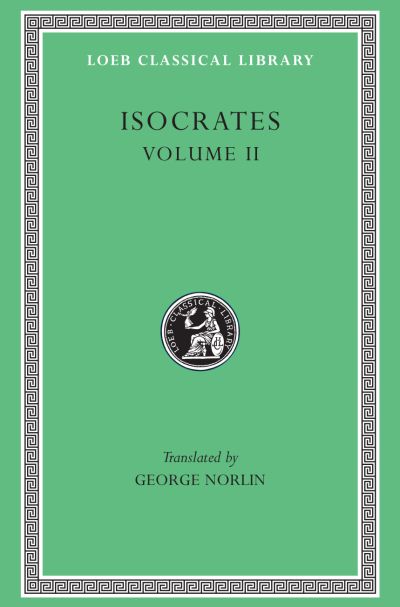 The Loeb Classical Library: Isocrates, Volume II : On the Peace. Areopagiticus. Against the Sophists. Antidosis. Panathenaicus