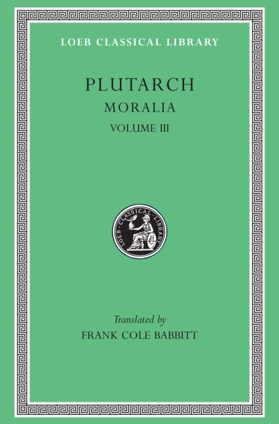The Loeb Classical Library: Moralia, III : Sayings of Kings and Commanders. Sayings of Romans. Sayings of Spartans. The Ancient Customs of the Spartans. Sayings of Spartan Women. Bravery of Women