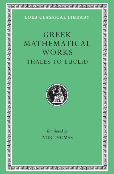 The Loeb Classical Library: Greek Mathematical Works, Volume I: Thales to Euclid