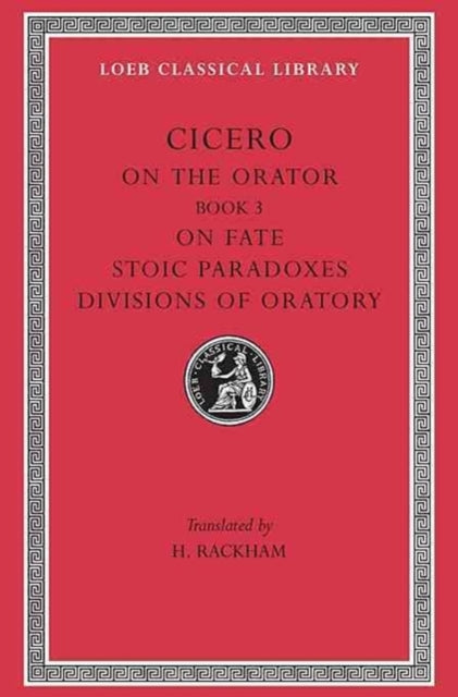 The Loeb Classical Library: On the Orator: Book 3. On Fate. Stoic Paradoxes. Divisions of Oratory