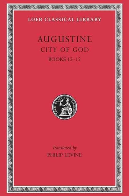 The Loeb Classical Library: City of God, Volume IV : Books 12–15