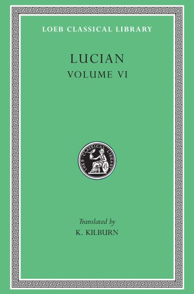 The Loeb Classical Library: Lucian, Volume VI: How to Write History. The Dipsads. Saturnalia. Herodotus or Aetion. Zeuxis or Antiochus. A Slip of the Tongue in Greeting. Apology for the "Salaried Posts in Great Houses." Harmonides. A Conversation