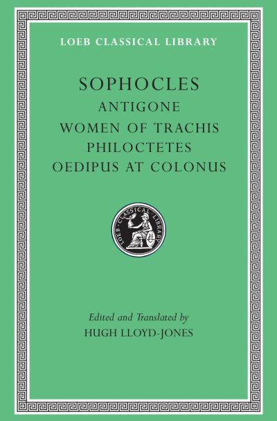 The Loeb Classical Library: Antigone. Women of Trachis. Philoctetes. Oedipus at Colonus