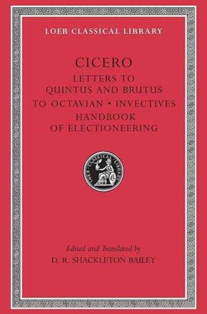 The Loeb Classical Library: Letters to Quintus and Brutus. Letter Fragments. Letter to Octavian. Invectives. Handbook of Electioneering