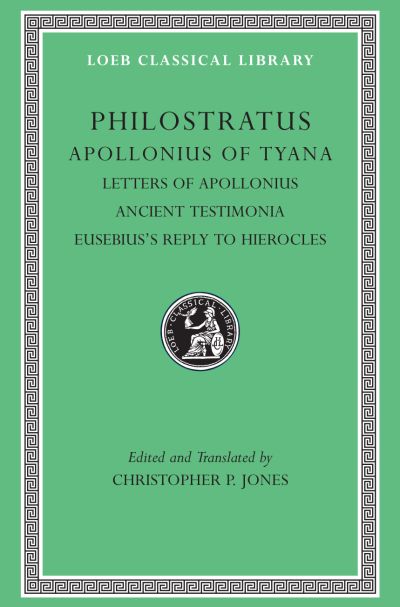 The Loeb Classical Library: Apollonius of Tyana, Volume III : Letters of Apollonius. Ancient Testimonia. Eusebius’s Reply to Hierocles