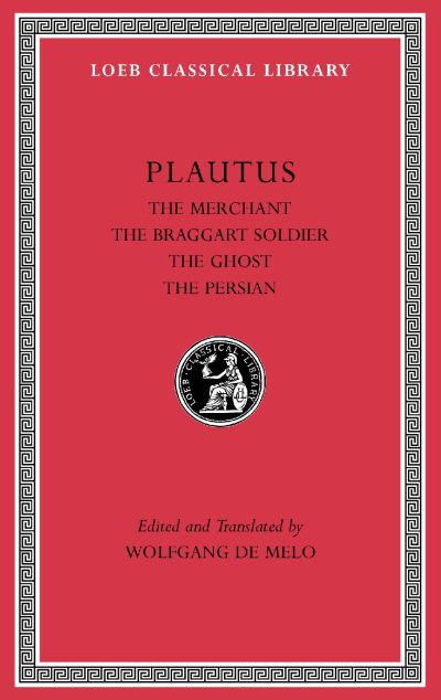 The Loeb Classical Library: The Merchant. The Braggart Soldier. The Ghost. The Persian