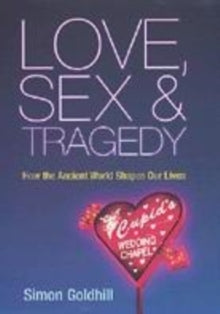 Love, Sex and Tragedy : How the Ancient World Shapes Our Lives