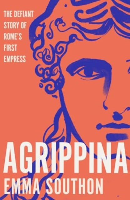 Agrippina : The Defiant Story of Rome's First Empress