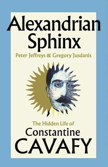 Alexandrian Sphinx : The Hidden Life of Constantine Cavafy