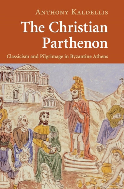 The Christian Parthenon : Classicism and Pilgrimage in Byzantine Athens