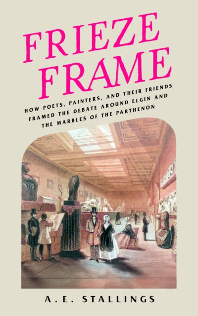 Frieze Frame : How Poets, Painters, and their Friends Framed the Debate Around Elgin and the Marbles of the Parthenon
