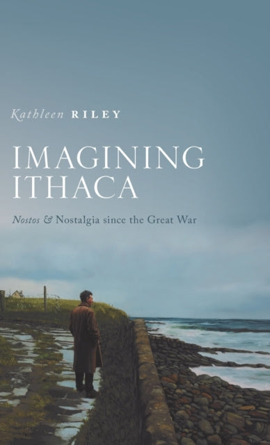 Imagining Ithaca : Nostos and Nostalgia Since the Great War