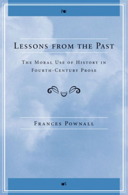 Lessons from the Past : The Moral Use of History in Fourth-Century Prose