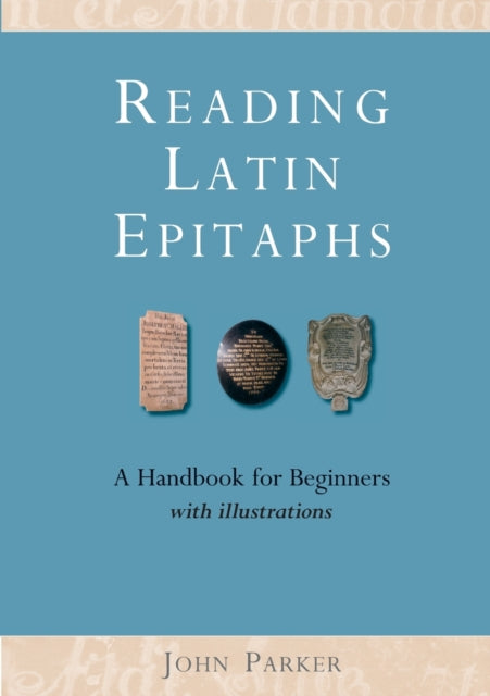 Reading Latin Epitaphs : A Handbook for Beginners, New Edition with Illustrations