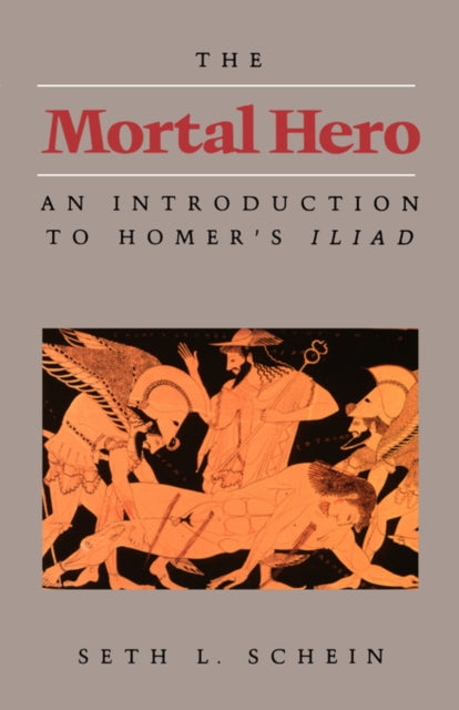 The Mortal Hero : An Introduction to Homer's "Iliad"