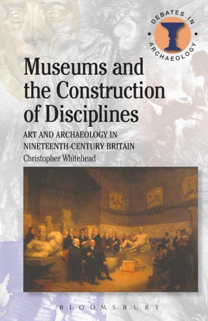 Museums and the Construction of Disciplines : Art and Archaeology in Nineteenth-century Britain
