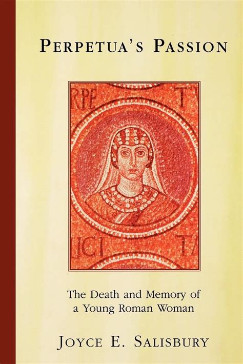 Perpetua's Passion : The Death and Memory of a Young Roman Woman