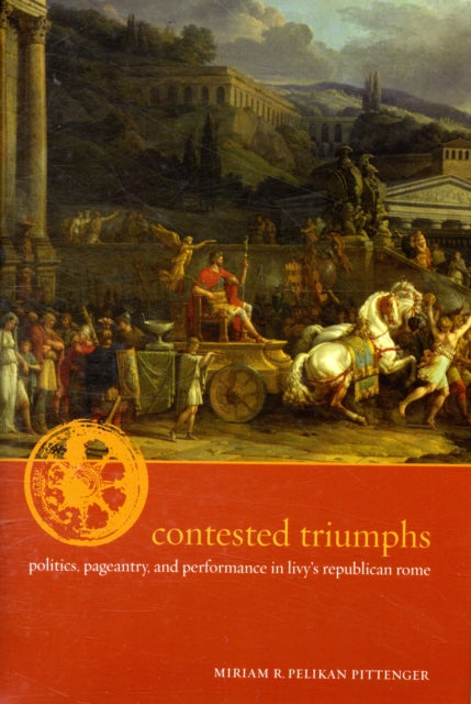 Contested Triumphs: Politics, Pageantry, and Performance in Livy's Republican Rome